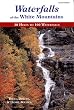 Waterfalls of the White Mountains: 30 Hikes to 100 Waterfalls