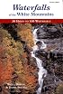 Waterfalls of the White Mountains: 30 Hikes to 100 Waterfalls