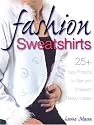 Fashion Sweatshirts: 25+ Easy Projects to Alter and Embellish Ready-mades
