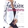 Fashion Sweatshirts: 25+ Easy Projects to Alter and Embellish Ready-mades