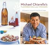 Michael Chiarellos Flavored Oils and Vinegars: 100 Recipes for Cooking with Infused Oils and Vinegars