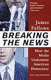 Breaking The News: How the Media Undermine American Democracy (Vintage)