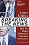 Breaking The News: How the Media Undermine American Democracy Breaking The News: How the Media Undermine American Democracy