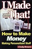 I Made That! How to Make Money Making Personalized Stuff