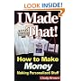 I Made That! How to Make Money Making Personalized Stuff