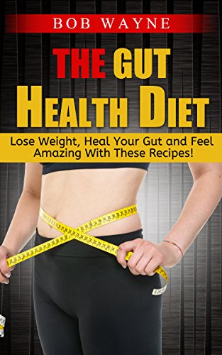 The Gut Health Diet: Lose Weight, Heal Your Gut and Feel Amazing With These Recipes! (Gut Health Transformation The Probiotic affect, Gut Health Transformation Gut restoration)