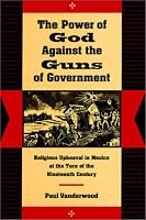 The Power of God Against the Guns of Government: Religious Upheaval in Mexico at the Turn of the Nineteenth Century