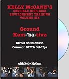KELLY McCANN'S CRUCIBLE HIGH-RISK ENVIRONMENT TRAINING VOLUME SIX: GROUND KEM-'BA-TIVZ STREET SOLUTIONS TO COMMON MMA SET-UPS with Kelly McCann
