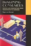 Imagining Consumers: Design and Innovation from Wedgwood to Corning (Studies in Industry and Society)