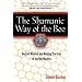 The Shamanic Way of the Bee: Ancient Wisdom and Healing Practices of the Bee Masters
