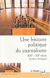Une histoire politique du journalisme, XIXe-XXe si�cle