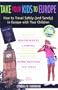 Take Your Kids to Europe, 5th: How to Travel Safely (and Sanely) in Europe with Your Children