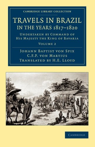 Travels in Brazil, in the Years 1817-1820: Undertaken by Command of His Majesty the King of Bavaria (Cambridge Library Collection - Latin American Studies) (Volume 2)