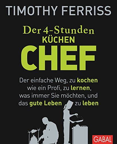 Der 4-Stunden-(Küchen-)Chef: Der einfache Weg, zu kochen wie ein Profi, zu lernen, was immer Sie möchten, und das gute Leben zu leben (Dein Leben) (German Edition)