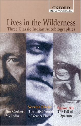 Lives in the Wilderness: Three Classic Indian Autobiographies. Jim Corbett: My India; Verrier Elwin: The Tribal World of Verrier Elwin; Salim Ali: The Fall of a Sparrow (Oxford India Paperbacks)