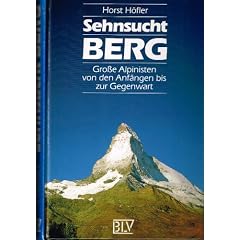 Sehnsucht Berg. Gro�e Alpinisten von den Anf�ngen bis zur Gegenwart