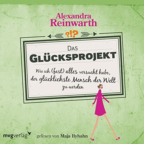 Das Glücksprojekt: Wie ich (fast) alles versucht habe, der glücklichste Mensch der Welt zu werden, by Alexandra Reinwarth