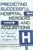 Predicting Successful Hospital Mergers and Acquisitions: A Financial and Marketing Analytical Tool