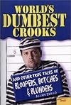 World's Dumbest Crooks: And Other True Tales of Bloopers, Botches & Blunders