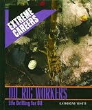 Oil Rig Workers: Life Drilling for Oil (Extreme Careers)