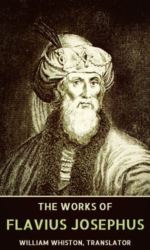 The Complete Works of Flavius Josephus: War of the Jews, Antiquities of the Jews, The Life of Flavius Josephus - Autobiography, Josephus's Discourse to the Greeks concerning Hades...