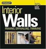 Interior Walls: Framing, Drywalling, Trimming (Stanley Complete Projects Made Easy)