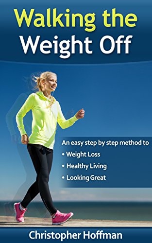 Walking The Weight Off: An easy step by step guide to weight loss, healthy living, and looking great