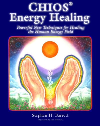 Chios Energy Healing: Powerful New Techniques for Healing the Human Energy Field, by Stephen H. Barrett