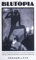 Blutopia: Visions of the Future and Revisions of the Past in the Work of Sun Ra, Duke Ellington, and Anthony Braxton