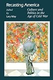 Recasting America: Culture and Politics in the Age of Cold War