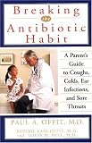 Breaking the Antibiotic Habit: A Parent's Guide to Coughs, Colds, Ear Infections, and Sore Throats