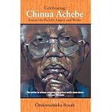celebrating chinua achebe essays on his life legacy and works