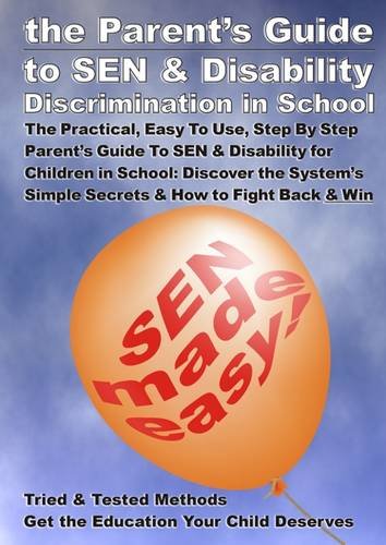 The Parent's Guide to SEN and Disability Discrimination in School: The Practical, Easy to Use, Step by Step Parent's Guide to Special Educational ... Simple Secrets and How to Fight Back and Win