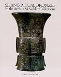 Shang Ritual Bronzes in the Arthur M. Sackler Collections (Ancient Chinese Bronzes-in the Arthur M. Sackler Collections , Vol 1)