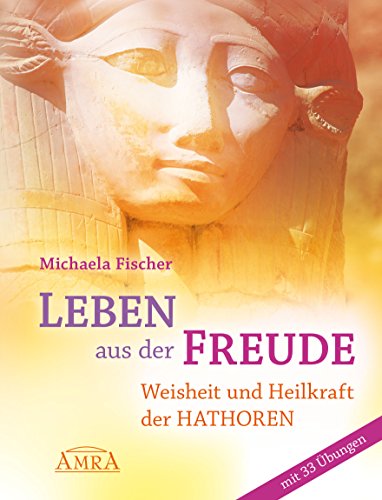 Leben aus der Freude: Weisheit und Heilkraft der Hathoren - mit 33 Übungen (German Edition)