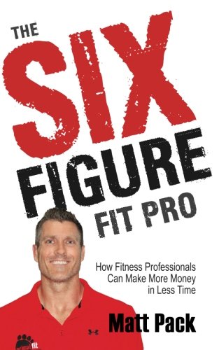 The Six Figure Fit Pro: How Fitness Professionals Can Make More Money in Less Time