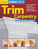 The Ultimate Guide to Trim Carpentry: Plan, Design, Install (Ultimate Guide)