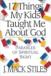 17 Things My Kids Taught Me About God: Parables of Spiritual Sight