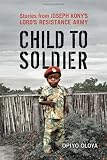 Child to Soldier: Stories from Joseph Konys Lords Resistance Army