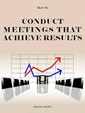How to Conduct Meetings That Achieve Results (Team Building Tool Box for Busy Managers)