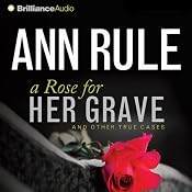 A Rose for Her Grave: And Other True Cases: Ann Rule's Crime Files, Book 1 | [Ann Rule]