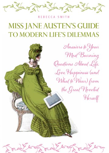 Miss Jane Austen's Guide to Modern Life's Dilemmas: Answers to Your Most Burning Questions About Life, Love, Happiness (and What toWear) from the Great Jane Austen Herself
