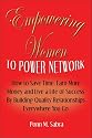 Empowering Women To Power Network: How to Save Time, Earn More Money, and Live a Life of Success by Building Quality Relationships Everywhere You Go