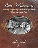 Odd Wisconsin: Amusing, Perplexing, and Unlikely Stories from Wisconsin's Past