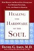 Healing the Hardware of the Soul: How Making the Brain-Soul Connection Can Optimize Your Life, Love, and Spiritual Growth