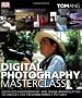 Digital Photography Masterclass: Advanced Photographic and Image-manipulation Techniques for Creating Perfect Pictures