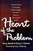 Heart of the Problem: When You're Tired of 'Just Coping' with Your Struggles and Want to Find a Cure, You're Ready to Face the...