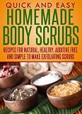 Homemade Body Scrubs: Recipes for natural, healthy, additive free and simple to make exfoliating scrubs (Quick and Easy Series)
