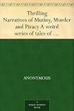 Thrilling Narratives of Mutiny, Murder and Piracy A weird series of tales of shipwreck and disaster, from the earliest part of the century to the present ... escapes and heart-rending fatalities.