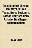 Canadian Folk Singers: Joni Mitchell, Neil Young, Bruce Cockburn, Gordon Lightfoot, Nelly Furtado, Stan Rogers, Leonard Cohen: Joni Mitchell, Neil ... Daniel Lanois, Ian Tyson, Glen Soderholm